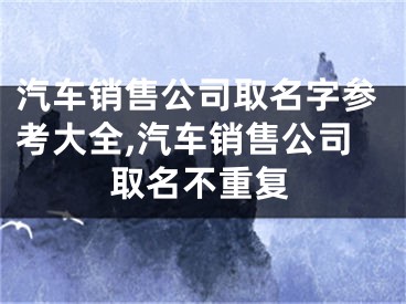 汽车销售公司取名字参考大全,汽车销售公司取名不重复