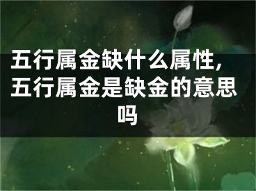 五行属金缺什么属性,五行属金是缺金的意思吗