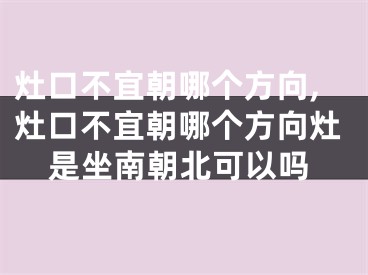 灶口不宜朝哪个方向,灶口不宜朝哪个方向灶是坐南朝北可以吗