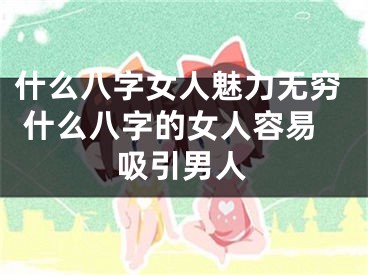 什么八字女人魅力无穷 什么八字的女人容易吸引男人