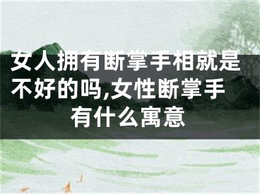 女人拥有断掌手相就是不好的吗,女性断掌手有什么寓意