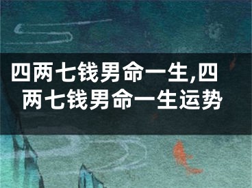 四两七钱男命一生,四两七钱男命一生运势