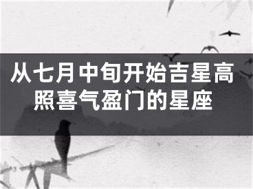 从七月中旬开始吉星高照喜气盈门的星座