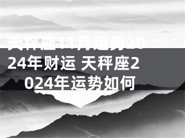 天秤座11月运势2024年财运 天秤座2024年运势如何