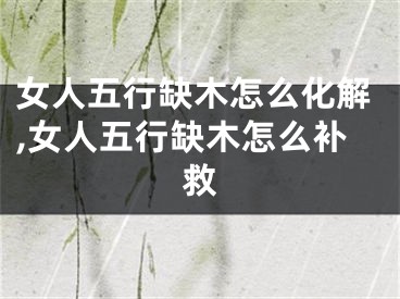 女人五行缺木怎么化解,女人五行缺木怎么补救