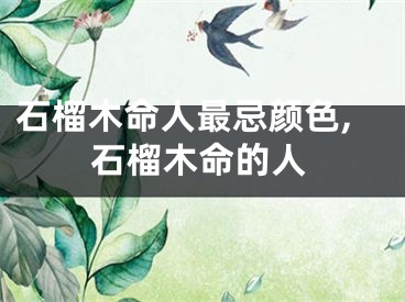 石榴木命人最忌颜色,石榴木命的人