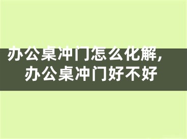 办公桌冲门怎么化解,办公桌冲门好不好
