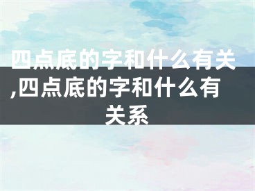 四点底的字和什么有关,四点底的字和什么有关系