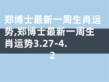 郑博士最新一周生肖运势,郑博士最新一周生肖运势3.27-4.2