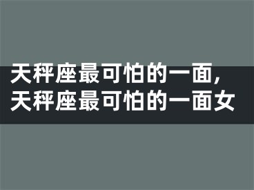 天秤座最可怕的一面,天秤座最可怕的一面女