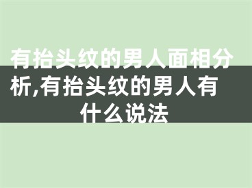 有抬头纹的男人面相分析,有抬头纹的男人有什么说法