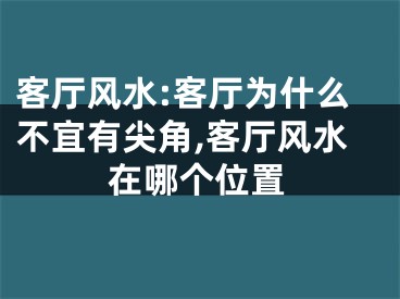 客厅风水:客厅为什么不宜有尖角,客厅风水在哪个位置