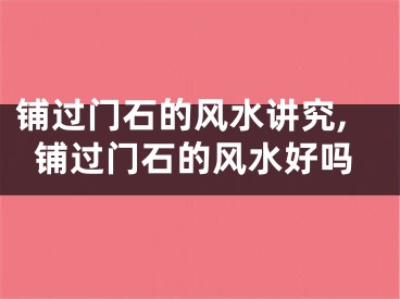 铺过门石的风水讲究,铺过门石的风水好吗