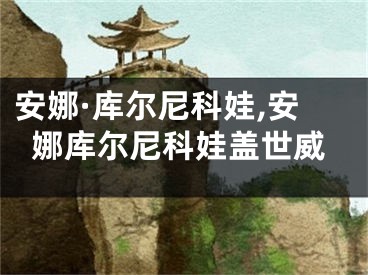 安娜·库尔尼科娃,安娜库尔尼科娃盖世威
