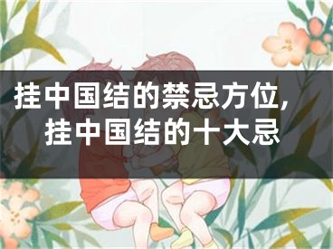 挂中国结的禁忌方位,挂中国结的十大忌