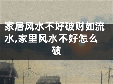 家居风水不好破财如流水,家里风水不好怎么破