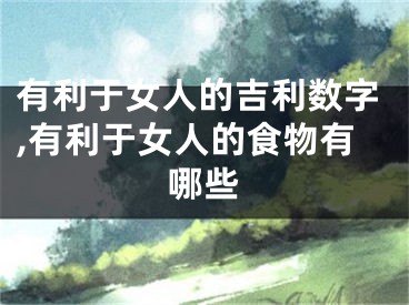 有利于女人的吉利数字,有利于女人的食物有哪些