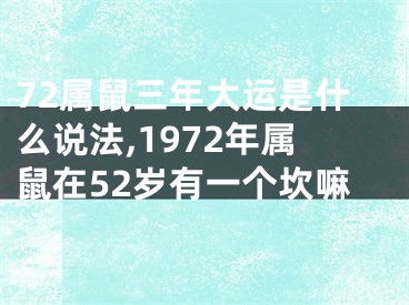 72属鼠三年大运是什么说法,1972年属鼠在52岁有一个坎嘛