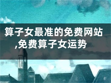 算子女最准的免费网站,免费算子女运势
