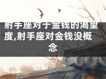 射手座对于金钱的渴望度,射手座对金钱没概念