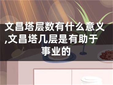 文昌塔层数有什么意义,文昌塔几层是有助于事业的
