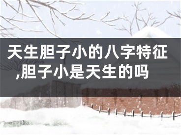 天生胆子小的八字特征,胆子小是天生的吗