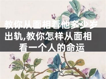教你从面相看他多少岁出轨,教你怎样从面相看一个人的命运