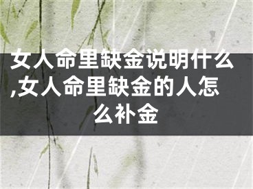 女人命里缺金说明什么,女人命里缺金的人怎么补金