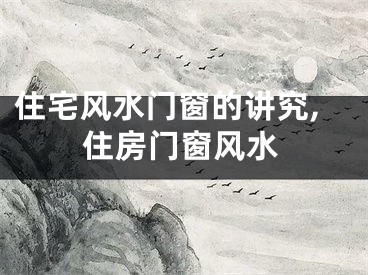 住宅风水门窗的讲究,住房门窗风水