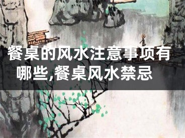 餐桌的风水注意事项有哪些,餐桌风水禁忌