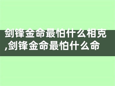 剑锋金命最怕什么相克,剑锋金命最怕什么命