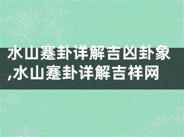 水山蹇卦详解吉凶卦象,水山蹇卦详解吉祥网
