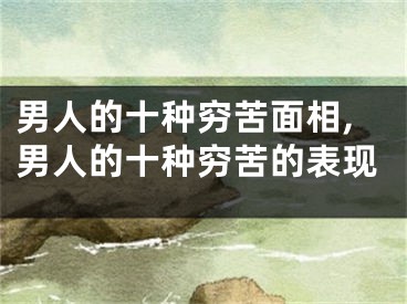 男人的十种穷苦面相,男人的十种穷苦的表现