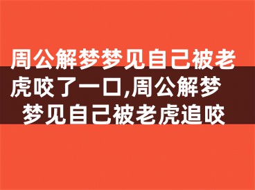 周公解梦梦见自己被老虎咬了一口,周公解梦梦见自己被老虎追咬