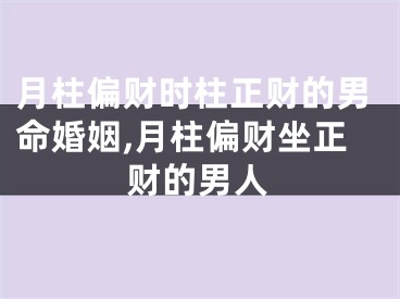 月柱偏财时柱正财的男命婚姻,月柱偏财坐正财的男人