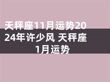 天秤座11月运势2024年许少风 天秤座1月运势