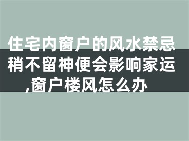 住宅内窗户的风水禁忌稍不留神便会影响家运,窗户楼风怎么办