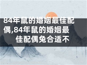 84年鼠的婚姻最佳配偶,84年鼠的婚姻最佳配偶兔合适不