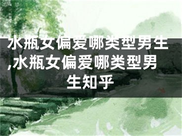 水瓶女偏爱哪类型男生,水瓶女偏爱哪类型男生知乎