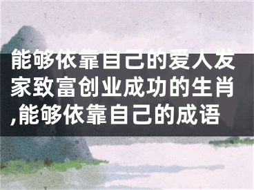 能够依靠自己的爱人发家致富创业成功的生肖,能够依靠自己的成语