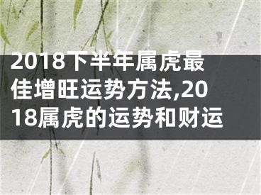 2018下半年属虎最佳增旺运势方法,2018属虎的运势和财运