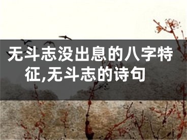 无斗志没出息的八字特征,无斗志的诗句