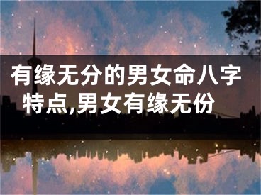 有缘无分的男女命八字特点,男女有缘无份