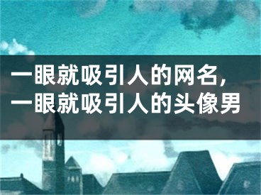 一眼就吸引人的网名,一眼就吸引人的头像男