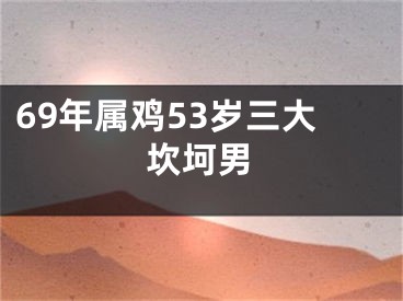 69年属鸡53岁三大坎坷男