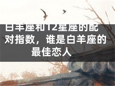 白羊座和12星座的配对指数，谁是白羊座的最佳恋人 