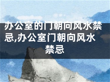 办公室的门朝向风水禁忌,办公室门朝向风水禁忌