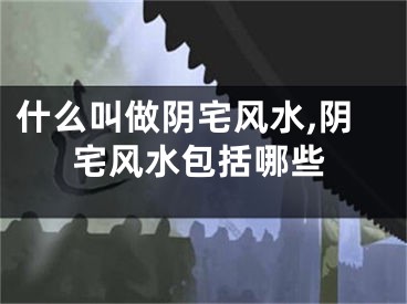 什么叫做阴宅风水,阴宅风水包括哪些