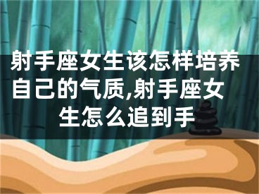 射手座女生该怎样培养自己的气质,射手座女生怎么追到手