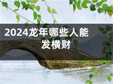 2024龙年哪些人能发横财